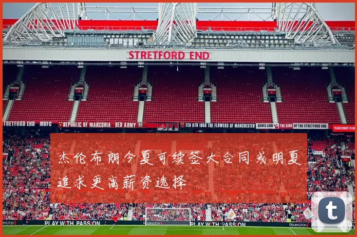 杰伦布朗今夏可续签大合同或明夏追求更高薪资选择