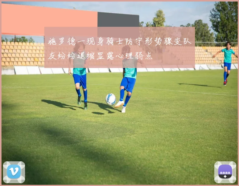 施罗德一现身骑士防守形势骤变队友纷纷退缩显露心理弱点
