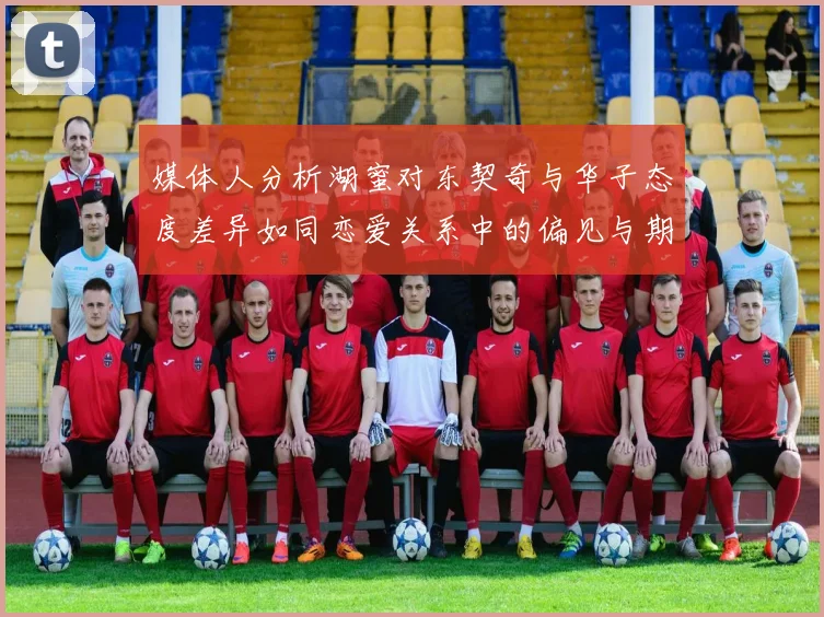 媒体人分析湖蜜对东契奇与华子态度差异如同恋爱关系中的偏见与期待