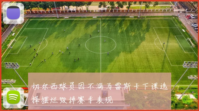切尔西球员因不满马雷斯卡下课选择摆烂毁掉赛季表现