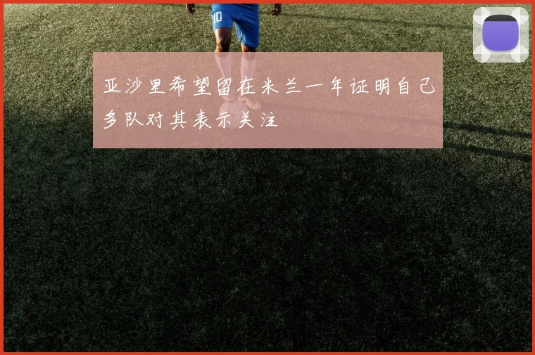 亚沙里希望留在米兰一年证明自己多队对其表示关注