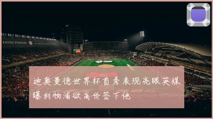 迪奥曼德世界杯首秀表现亮眼英媒曝利物浦欲高价签下他