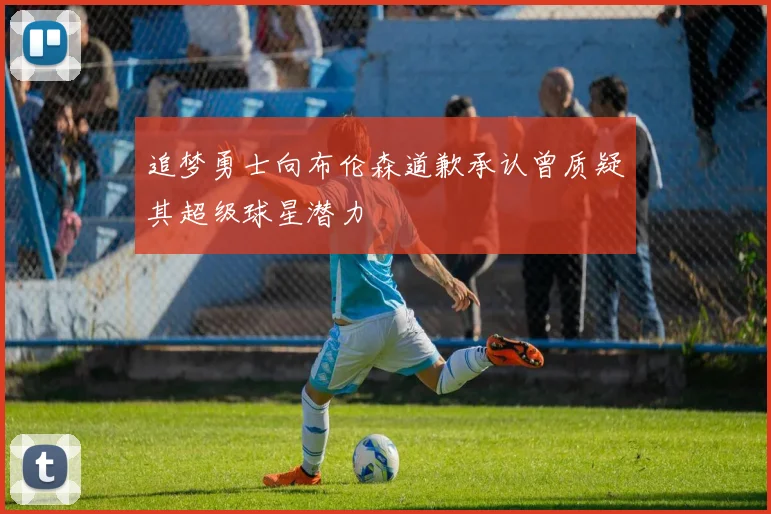 追梦勇士向布伦森道歉承认曾质疑其超级球星潜力